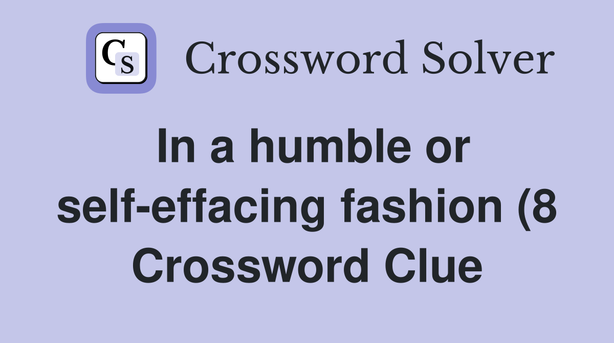 In a humble or self effacing fashion (8) Crossword Clue Answers In a humble or self effacing fashion (8) Crossword Clue Answers